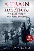 A Train near Magdeburg-LARGE PRINT EDITION: A Teacher's Journey into the Holocaust, and the Reuniting of the Survivors and Liberators, 70 Years On (MATTHEW ROZELL BOOKS-LARGE PRINT EDITIONS) 1948155508 Book Cover