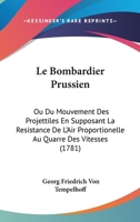 Le Bombardier Prussien: Ou Du Mouvement Des Projettiles En Supposant La Resistance De L’Air Proportionelle Au Quarre Des Vitesses (1781) 1104987473 Book Cover