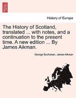 The History of Scotland, translated ... with notes, and a continuation to the present time. A new edition ... By James Aikman. Vol. IV. 124145275X Book Cover