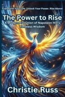 The Power to Rise: A Modern Evolution of Napoleon Hill's Timeless Wisdom B0DPQ8J5ST Book Cover