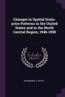 Changes in Spatial Grain-Price Patterns in the United States and in the North Central Region, 1946-1958 137884338X Book Cover