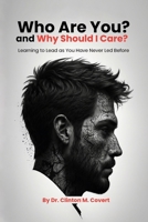 Who Are You ? And Why Should I Care ?: Learning To Lead As You Have Never Led Before 1967778094 Book Cover
