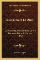J�sus Devant Le Droit, Ou Critique Judiciaire de la Vie de J�sus de M. E. Renan (Classic Reprint) 1161005927 Book Cover