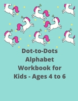 Dot-to-Dots Alphabet Workbook for Kids - Ages 4 to 6: Preschool to Kindergarten, Connect the Dots, ABCs, Alphabetical Order, and More B08N1JJWWN Book Cover