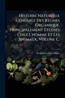 Histoire Naturelle GÃ(c)nÃ(c)rale Des Règnes Organique, Principalement à tudiÃ(c)s Chez L'homme Et Les Animaux, Volume 1... (French Edition) 1024600467 Book Cover