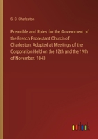 Preamble and Rules for the Government of the French Protestant Church of Charleston: Adopted at Meetings of the Corporation Held on the 12th and the 1 3368864521 Book Cover