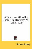 A Selection Of Wills From The Registry At York 0548734755 Book Cover