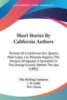 Short Stories By California Authors: Portrait Of A California Girl; Quartz; Mea Culpa; Liz; Miranda Higgins; The Marquis Of Aguayo; A Sensation In The Orange Groves; Nathan The Jew (1885) 054856390X Book Cover