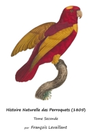 Histoire Naturelle des Perroquets (1805): Tome Seconde 1632704293 Book Cover