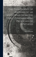 The Philosophy of Arithmetic as Developed From the Three Fundamental Processes of Synthesis 1020924349 Book Cover