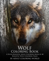 Wolf Coloring Book: A Hyper Realistic Adult Coloring Book of 40 Realistic Wolf Coloring Pages 1530082625 Book Cover