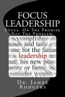 Focus Leadership: Focus on the Promise Not the Problem 1544674139 Book Cover