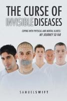The Curse of Invisible Diseases: Coping with Physical and Mental Illness: My Journey So Far 1493139134 Book Cover