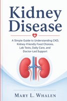 Kidney Disease: A Simple Guide to Understanding CKD, Kidney-Friendly Food Choices, Lab Tests, Daily Care, and Doctor-Led Support. B0H4CN3BVD Book Cover