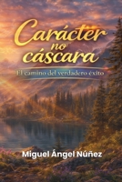 Carácter no cáscara: El camino del verdadero éxito (Spanish Edition) B0GS1KMLPG Book Cover