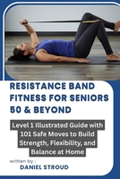 RESISTANCE BAND FITNESS FOR SENIORS 50 & BEYOND: Level 1 Illustrated Guide with 101 Safe Moves to Build Strength, Flexibility, and Balance at Home B0FPXHG3P2 Book Cover