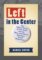 Left in the Center: The Liberal Party of New York and the Rise and Fall of American Social Democracy 1501759876 Book Cover