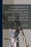 A Dictionary of Correspondence, Representatives, and Significatives, Derived From the Word of the Lord 1015620973 Book Cover