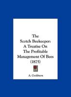 The Scotch Beekeeper: A Treatise On The Profitable Management Of Bees 1167162110 Book Cover