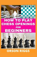 How to Play Chess Openings for Beginners: A step by step guide on how to learn the fundamentals, strategy and best moves at the start of a game. With over 50 tips, tricks and illustrated examples B08RR9KWYW Book Cover