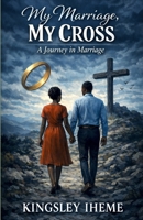 A JOURNEY IN MARRIAGE: MY MARRIAGE, MY CROSS B0F7GHJGBG Book Cover
