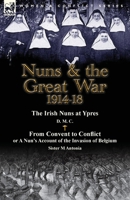 Nuns & the Great War 1914-18-The Irish Nuns at Ypres by D. M. C. & from Convent to Conflict or a Nun's Account of the Invasion of Belgium by Sister M 1782823786 Book Cover