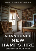Abandoned New Hampshire: Ghosts of Our Past (Abandoned Union) 1634995430 Book Cover