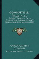 Combustibles Vegetales: Teoria Y Practica De La Combustion, Carbonizacion Y Destilacion De La Madera (1885) 1149039124 Book Cover