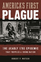 America's First Plague: The Deadly 1793 Epidemic that Crippled a Young Nation B0GW9DDNL8 Book Cover