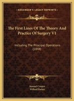 The First Lines Of The Theory And Practice Of Surgery V1: Including The Principal Operations 1104491516 Book Cover