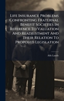 Life Insurance Problems Confronting Fraternal Benefit Societies In Reference To Valuation And Readjustment And Their Relation To Proposed Legislation 1024530299 Book Cover