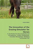 The Innovation of the Grazing-Simulator for Horses: A new Product for Horse Husbandry and Convalescence - Product Development, Innovation Management, Marketing and Business Plan 3639301536 Book Cover