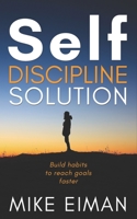 The Self Discipline Solution: Build Habits to Reach Goals Faster 1549756575 Book Cover