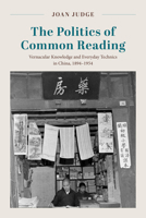 The Politics of Common Reading: Vernacular Knowledge and Everyday Technics in China, 1894-1954 0226842819 Book Cover