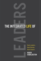 The Integrated Life of Leaders: Real Leaders. Real Stories. Real Impact. 1662935064 Book Cover