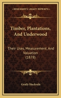 Timber, Plantations, And Underwood: Their Uses, Measurement, And Valuation 1286576989 Book Cover