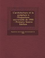 L'Architecture Et La Sculpture A L'Exposition Universelle de 1900 1017683328 Book Cover
