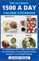 The Ultimate 1500 A Day Calorie Cookbook: An Essential Guide To 1500 Calorie Meal Plan With Quick, Nourishing And Healthy Recipes To Lose Weight Rapidly B09DJ8TT31 Book Cover