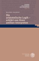 Die Aristotelische Logik - Erklart Von Ihren Antiken Interpreten 3825367274 Book Cover