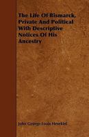 The Life of Bismarck, Private and Political with Descriptive Notices of His Ancestry 1444625608 Book Cover