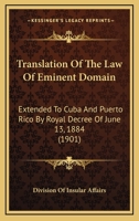 Translation Of The Law Of Eminent Domain: Extended To Cuba And Puerto Rico By Royal Decree Of June 13, 1884 1104512408 Book Cover