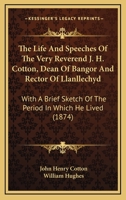 The Life And Speeches Of The Very Reverend J. H. Cotton, Dean Of Bangor And Rector Of Llanllechyd: With A Brief Sketch Of The Period In Which He Lived 1437292429 Book Cover