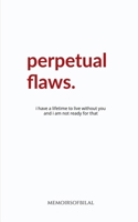 Perpetual Flaws: I have a lifetime to live without you and I am not ready for that. B0F1R6WHMZ Book Cover