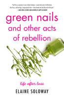 Green Nails and Other Acts of Rebellion: Life After Loss 1631529196 Book Cover