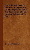 The Wild Red Deer Of Exmoor - A Digression On The Logic And Ethics And Economics Of Stag-Hunting In England To-Day 1446500411 Book Cover