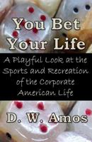 You Bet Your Life: A Playful Look at the Sports and Recreation of the Corporate American Life 1491283971 Book Cover