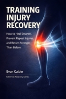 Training Injury Recovery: How to Heal Smarter, Prevent Repeat Injuries, and Return Stronger Than Before (Recovery Series) B0GJSPDJ4D Book Cover