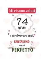 mi sono voluti 74 anni per diventare cosi fantastico e quasi perfetto: 74 anni Idee Regali Originali et Divertenti per Uomo e Donna - per lui/ per lei ... diario per scrivere appunti (Italian Edition) 1659713722 Book Cover