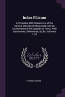 Index Filicum: A Synopsis, with Characters, of the Genera, Extensively Illustrated: And an Enumeration of the Species of Ferns, with Synonymes, References, &c.&c, Volumes 1-10 1377561763 Book Cover