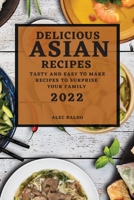 Delicious Asian Recipes 2022: Tasty and Easy to Make Recipes to Surprise Your Family 1804502642 Book Cover